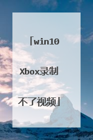 win10Xbox录制不了视频