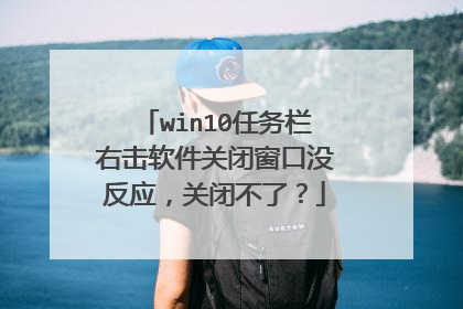 win10任务栏右击软件关闭窗口没反应,关闭不了?