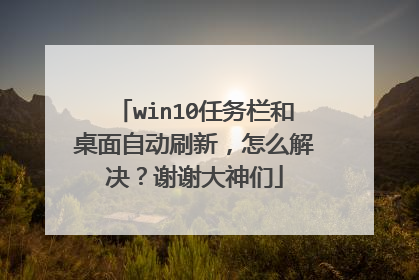 win10任务栏和桌面自动刷新，怎么解决？谢谢大神们