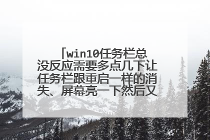 win10任务栏总没反应需要多点几下让任务栏跟重启一样的消失、屏幕亮一下然后又出来该怎么办？