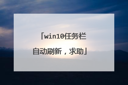win10任务栏自动刷新,求助