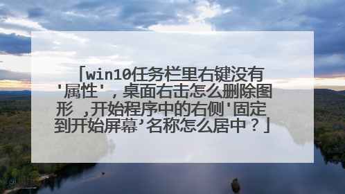 win10任务栏里右键没有'属性'，桌面右击怎么删除图形 ,开始程序中的右侧'固定到开始屏幕’名称怎么居中？