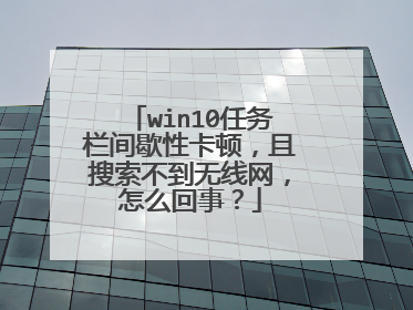 win10任务栏间歇性卡顿，且搜索不到无线网，怎么回事？
