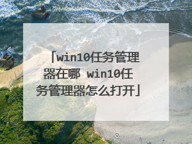 win10任务管理器在哪 win10任务管理器怎么打开