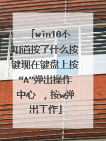 win10不知道按了什么按键现在键盘上按“A”弹出操作中心 ,按w弹出工作