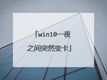 win10一夜之间突然变卡