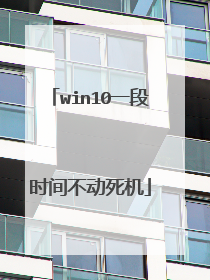 win10一段时间不动死机