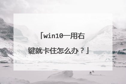 win10一用右键就卡住怎么办？