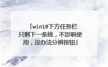 win10下方任务栏只剩下一条线，不影响使用，没办法分辨按钮
