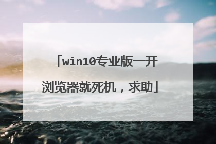 win10专业版一开浏览器就死机，求助