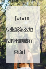 win10专业版怎么把我的电脑放在桌面