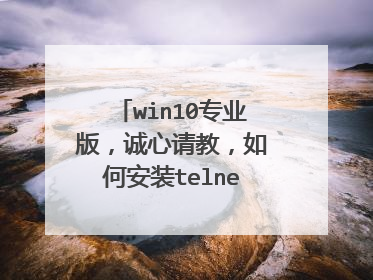 win10专业版,诚心请教,如何安装telnet服务端,或者有没有大佬提供安装包或者下载地址