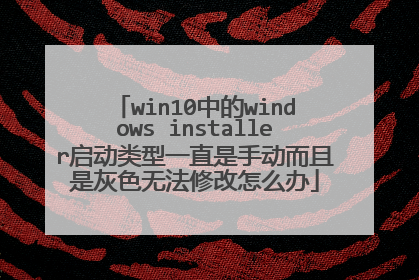 win10中的windows installer启动类型一直是手动而且是灰色无法修改怎么办