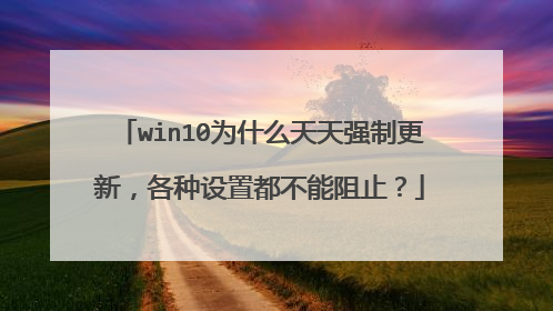 win10为什么天天强制更新，各种设置都不能阻止？