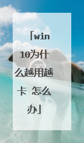 win10为什么越用越卡 怎么办