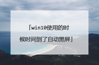win10使用的时候时间到了自动黑屏