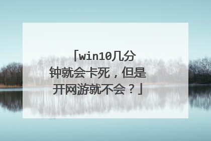 win10几分钟就会卡死,但是开网游就不会?