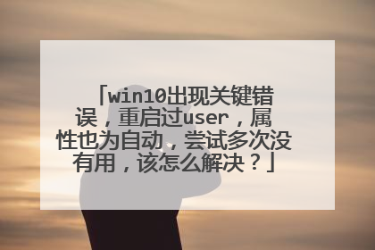 win10出现关键错误，重启过user，属性也为自动，尝试多次没有用，该怎么解决？