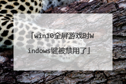 win10全屏游戏时Windows键被禁用了
