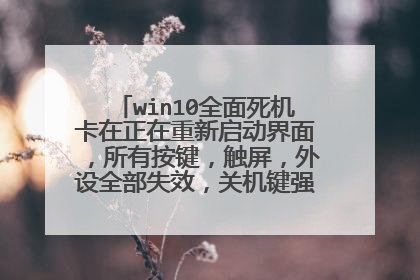 win10全面死机卡在正在重新启动界面,所有按键,触屏,外设全部失效,关机键强制关机也没用