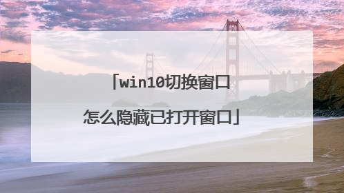 win10切换窗口怎么隐藏已打开窗口