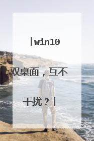 win10双桌面，互不干扰？