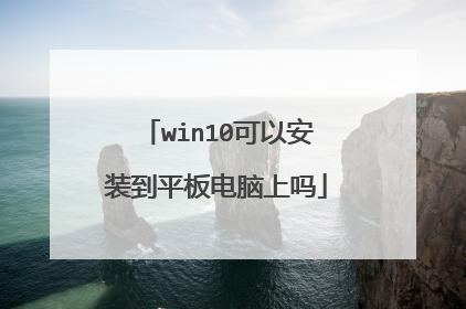 win10可以安装到平板电脑上吗