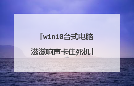 win10台式电脑滋滋响声卡住死机