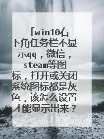 win10右下角任务栏不显示qq，微信，steam等图标，打开或关闭系统图标都是灰色，该怎么设置才能显示出来？