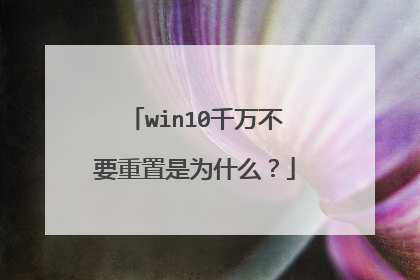 win10千万不要重置是为什么?