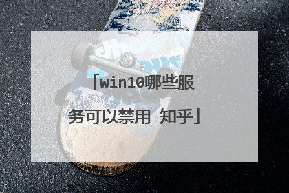 win10哪些服务可以禁用 知乎