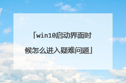 win10启动界面时候怎么进入疑难问题