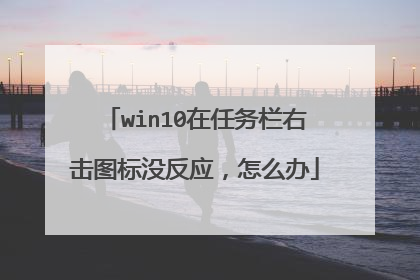 win10在任务栏右击图标没反应，怎么办