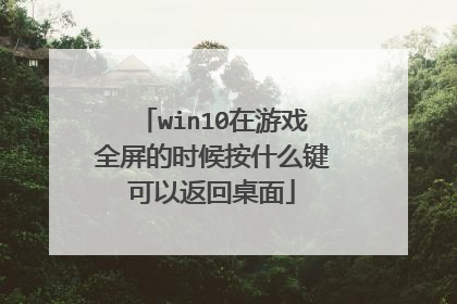 win10在游戏全屏的时候按什么键可以返回桌面