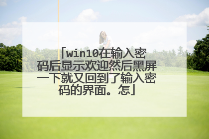 win10在输入密码后显示欢迎然后黑屏一下就又回到了输入密码的界面。怎