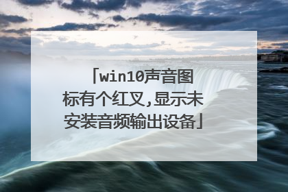 win10声音图标有个红叉,显示未安装音频输出设备