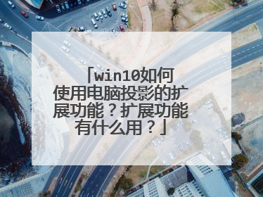 win10如何使用电脑投影的扩展功能?扩展功能有什么用?