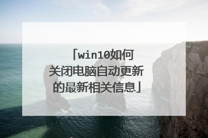 win10如何关闭电脑自动更新的最新相关信息