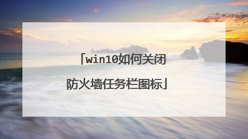 win10如何关闭防火墙任务栏图标