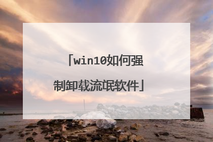 win10如何强制卸载流氓软件