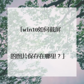 win10如何截屏的图片保存在哪里？