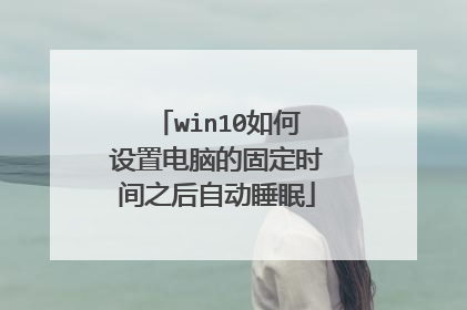 win10如何设置电脑的固定时间之后自动睡眠
