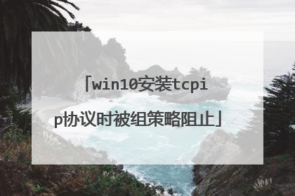 win10安装tcpip协议时被组策略阻止