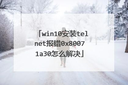 win10安装telnet报错0x80071a30怎么解决