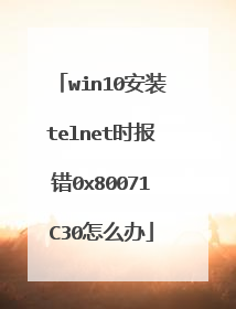 win10安装telnet时报错0x80071C30怎么办