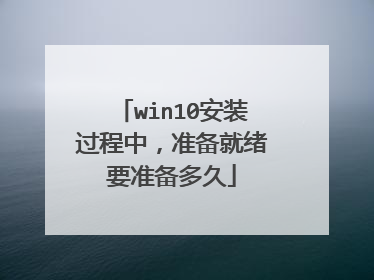 win10安装过程中，准备就绪要准备多久
