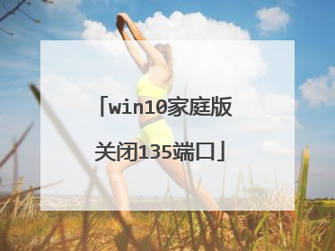win10家庭版 关闭135端口