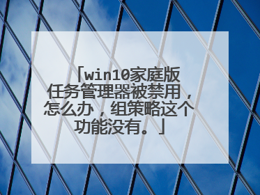 win10家庭版任务管理器被禁用,怎么办,组策略这个功能没有。