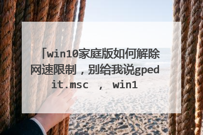 win10家庭版如何解除网速限制,别给我说gpedit.msc , win10家庭版没有这个指令。