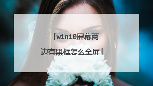 win10屏幕两边有黑框怎么全屏
